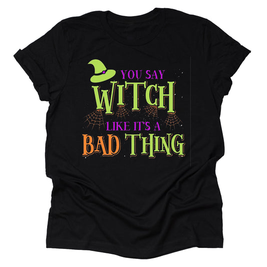 You Say Witch Like It's a Bad Thing Shirt – Halloween Tee